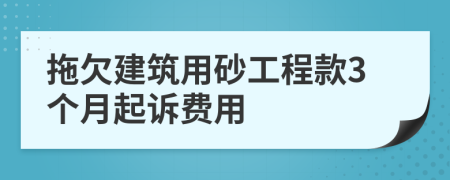拖欠建筑用砂工程款3个月起诉费用