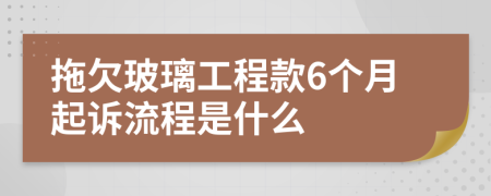 拖欠玻璃工程款6个月起诉流程是什么