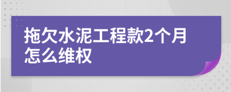 拖欠水泥工程款2个月怎么维权