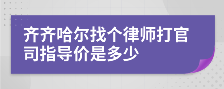 齐齐哈尔找个律师打官司指导价是多少