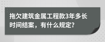 拖欠建筑金属工程款3年多长时间结案，有什么规定？