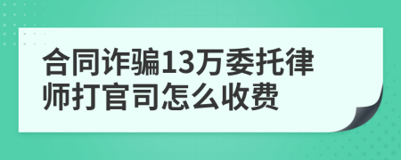 合同诈骗13万委托律师打官司怎么收费