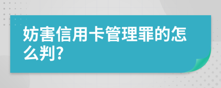 妨害信用卡管理罪的怎么判?