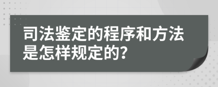 司法鉴定的程序和方法是怎样规定的？