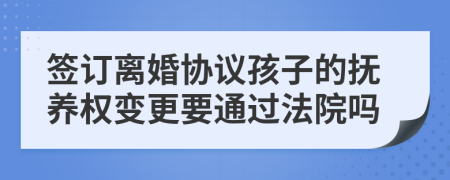 签订离婚协议孩子的抚养权变更要通过法院吗