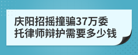 庆阳招摇撞骗37万委托律师辩护需要多少钱
