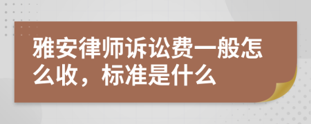 雅安律师诉讼费一般怎么收，标准是什么