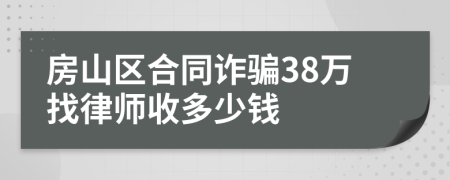 房山区合同诈骗38万找律师收多少钱