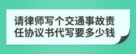 请律师写个交通事故责任协议书代写要多少钱