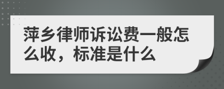 萍乡律师诉讼费一般怎么收，标准是什么