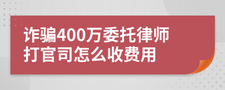 诈骗400万委托律师打官司怎么收费用