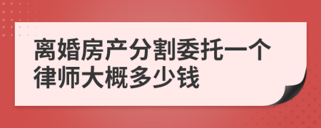 离婚房产分割委托一个律师大概多少钱