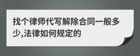 找个律师代写解除合同一般多少,法律如何规定的