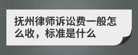 抚州律师诉讼费一般怎么收，标准是什么