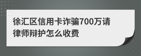 徐汇区信用卡诈骗700万请律师辩护怎么收费