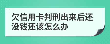 欠信用卡判刑出来后还没钱还该怎么办