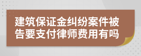 建筑保证金纠纷案件被告要支付律师费用有吗