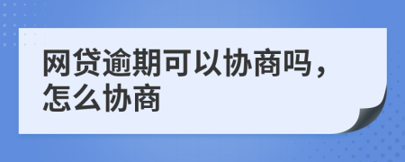 网贷逾期可以协商吗，怎么协商