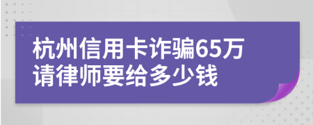 杭州信用卡诈骗65万请律师要给多少钱