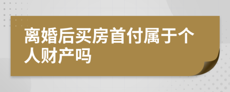 离婚后买房首付属于个人财产吗