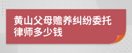 黄山父母赡养纠纷委托律师多少钱