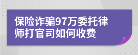 保险诈骗97万委托律师打官司如何收费