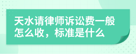 天水请律师诉讼费一般怎么收，标准是什么