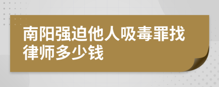 南阳强迫他人吸毒罪找律师多少钱