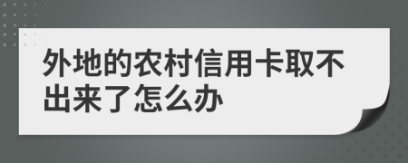 外地的农村信用卡取不出来了怎么办