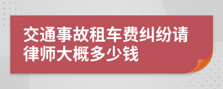 交通事故租车费纠纷请律师大概多少钱