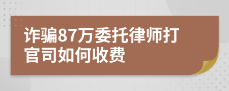 诈骗87万委托律师打官司如何收费