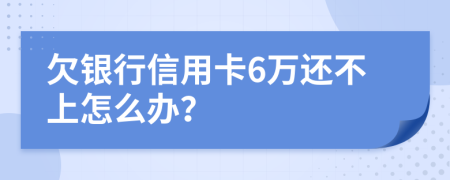 欠银行信用卡6万还不上怎么办？