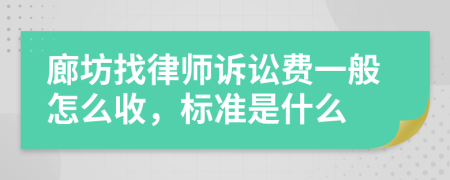 廊坊找律师诉讼费一般怎么收，标准是什么