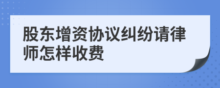 股东增资协议纠纷请律师怎样收费