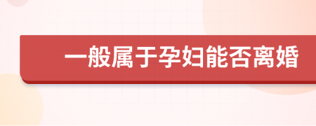 一般属于孕妇能否离婚