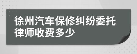 徐州汽车保修纠纷委托律师收费多少