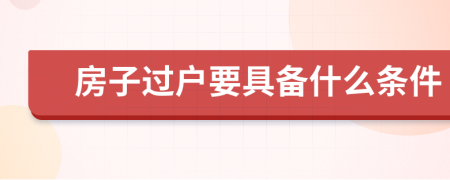 房子过户要具备什么条件