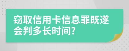 窃取信用卡信息罪既遂会判多长时间?