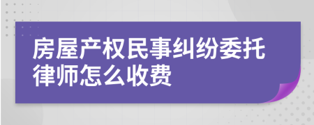 房屋产权民事纠纷委托律师怎么收费