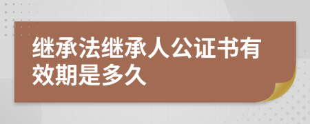 继承法继承人公证书有效期是多久