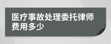 医疗事故处理委托律师费用多少