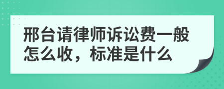 邢台请律师诉讼费一般怎么收，标准是什么