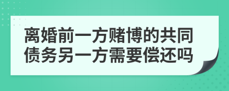 离婚前一方赌博的共同债务另一方需要偿还吗