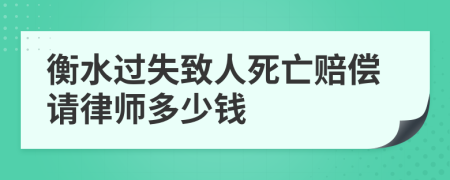 衡水过失致人死亡赔偿请律师多少钱