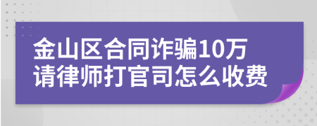 金山区合同诈骗10万请律师打官司怎么收费