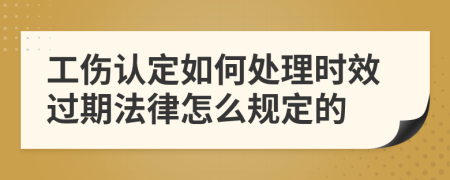 工伤认定如何处理时效过期法律怎么规定的