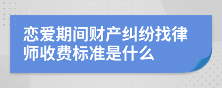 恋爱期间财产纠纷找律师收费标准是什么