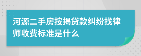河源二手房按揭贷款纠纷找律师收费标准是什么