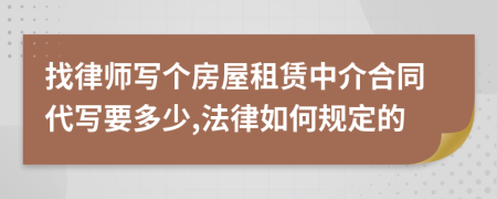 找律师写个房屋租赁中介合同代写要多少,法律如何规定的