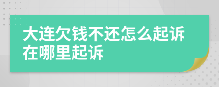 大连欠钱不还怎么起诉在哪里起诉